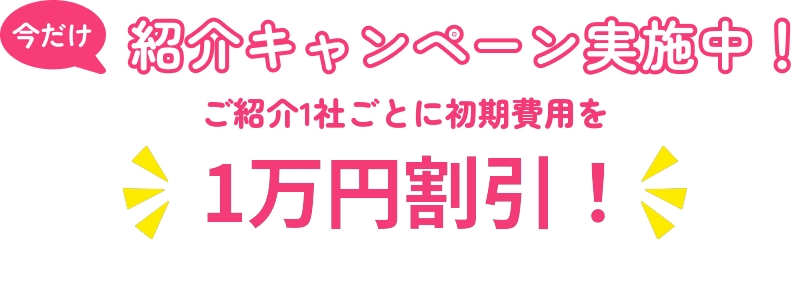 今だけ紹介キャンペーン実施中！ご紹介1社ごとに1万円割引！